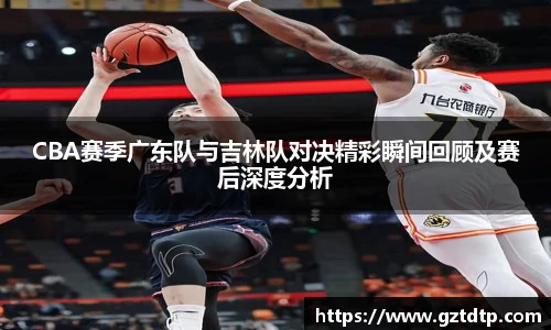 CBA赛季广东队与吉林队对决精彩瞬间回顾及赛后深度分析